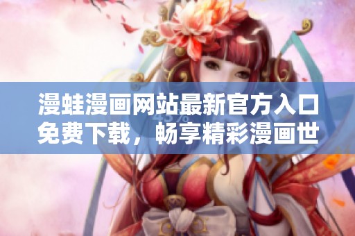 漫蛙漫画网站最新官方入口免费下载，畅享精彩漫画世界