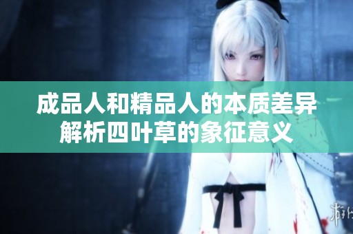 成品人和精品人的本质差异解析四叶草的象征意义