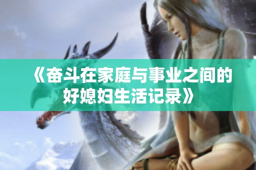 《奋斗在家庭与事业之间的好媳妇生活记录》