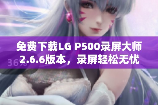 免费下载LG P500录屏大师2.6.6版本，录屏轻松无忧
