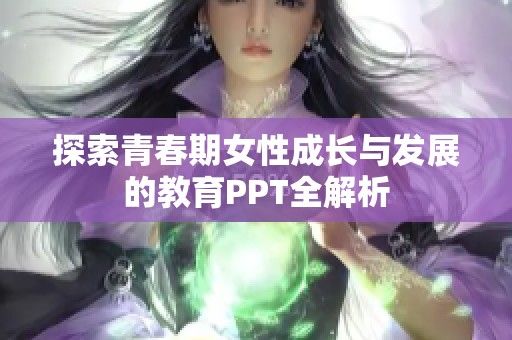 探索青春期女性成长与发展的教育PPT全解析