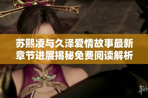 苏熙凌与久泽爱情故事最新章节进展揭秘免费阅读解析