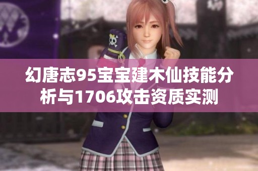 幻唐志95宝宝建木仙技能分析与1706攻击资质实测