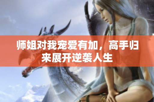 师姐对我宠爱有加，高手归来展开逆袭人生