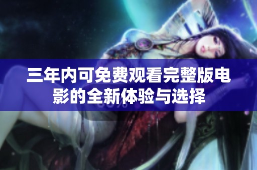 三年内可免费观看完整版电影的全新体验与选择