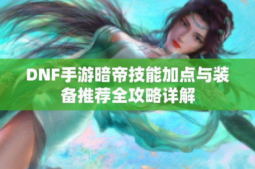 DNF手游暗帝技能加点与装备推荐全攻略详解