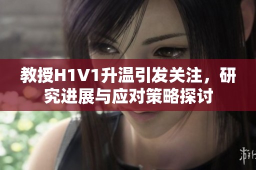 教授H1V1升温引发关注，研究进展与应对策略探讨
