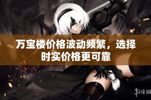 万宝楼价格波动频繁，选择时实价格更可靠