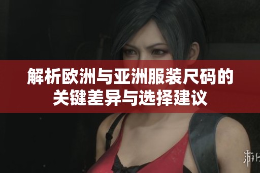 解析欧洲与亚洲服装尺码的关键差异与选择建议