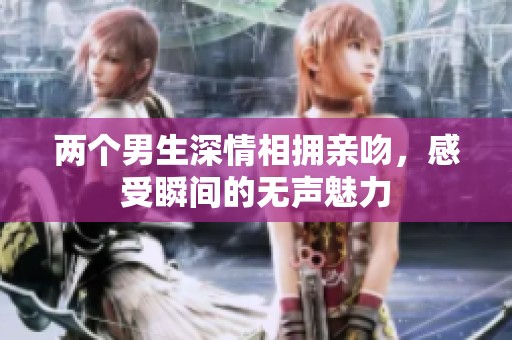 两个男生深情相拥亲吻，感受瞬间的无声魅力