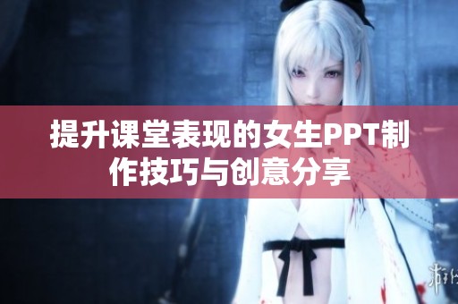 提升课堂表现的女生PPT制作技巧与创意分享