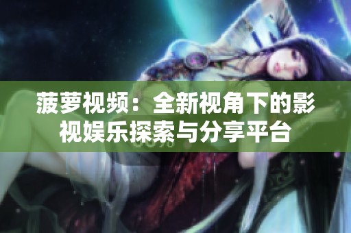 菠萝视频：全新视角下的影视娱乐探索与分享平台