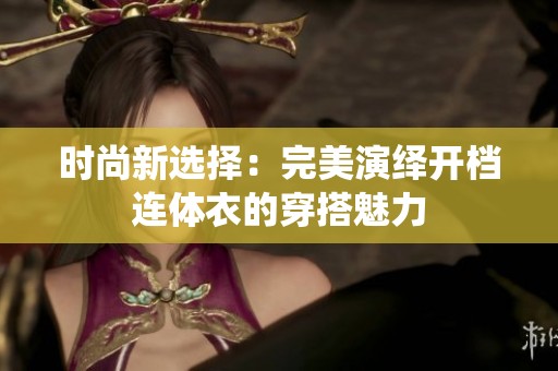 时尚新选择：完美演绎开档连体衣的穿搭魅力