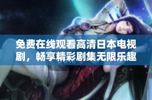 免费在线观看高清日本电视剧，畅享精彩剧集无限乐趣