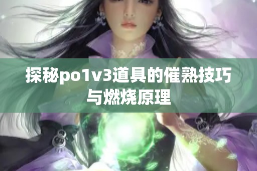 探秘po1v3道具的催熟技巧与燃烧原理