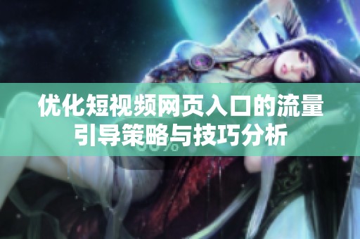 优化短视频网页入口的流量引导策略与技巧分析