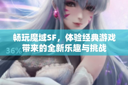 畅玩魔域SF，体验经典游戏带来的全新乐趣与挑战