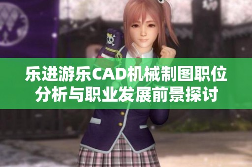 乐进游乐CAD机械制图职位分析与职业发展前景探讨