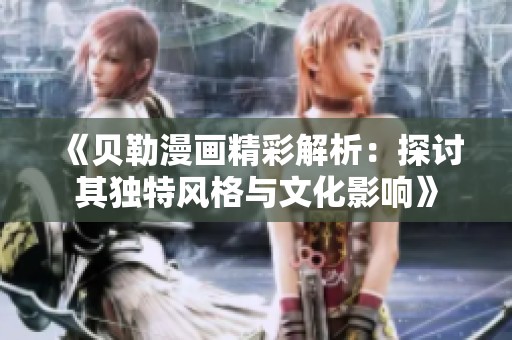 《贝勒漫画精彩解析：探讨其独特风格与文化影响》