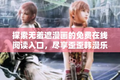 探索无羞遮漫画的免费在线阅读入口，尽享歪歪韩漫乐趣