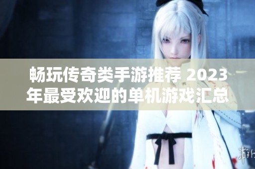 畅玩传奇类手游推荐 2023年最受欢迎的单机游戏汇总