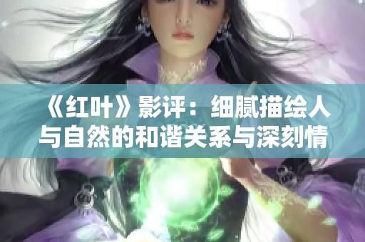 《红叶》影评：细腻描绘人与自然的和谐关系与深刻情感