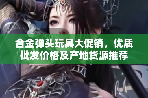 合金弹头玩具大促销，优质批发价格及产地货源推荐