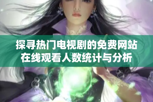 探寻热门电视剧的免费网站在线观看人数统计与分析