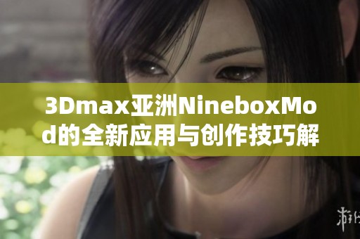 3Dmax亚洲NineboxMod的全新应用与创作技巧解析