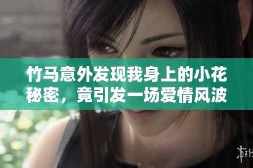 竹马意外发现我身上的小花秘密，竟引发一场爱情风波
