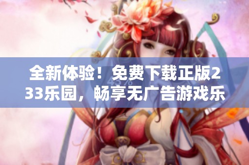 全新体验！免费下载正版233乐园，畅享无广告游戏乐趣
