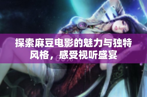 探索麻豆电影的魅力与独特风格，感受视听盛宴