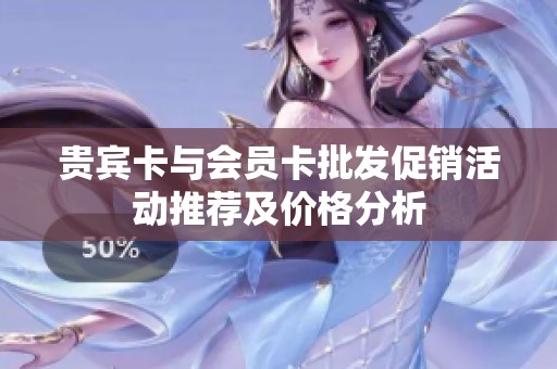 贵宾卡与会员卡批发促销活动推荐及价格分析