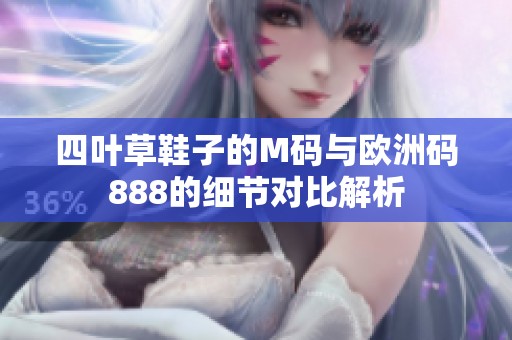 四叶草鞋子的M码与欧洲码888的细节对比解析