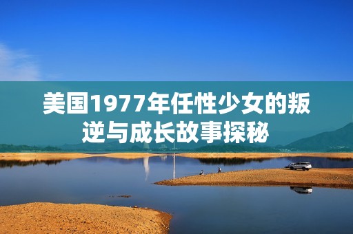 美国1977年任性少女的叛逆与成长故事探秘
