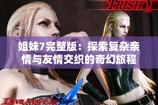 姐妹7完整版：探索复杂亲情与友情交织的奇幻旅程