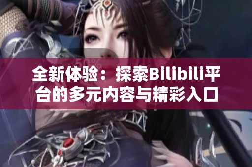 全新体验：探索Bilibili平台的多元内容与精彩入口
