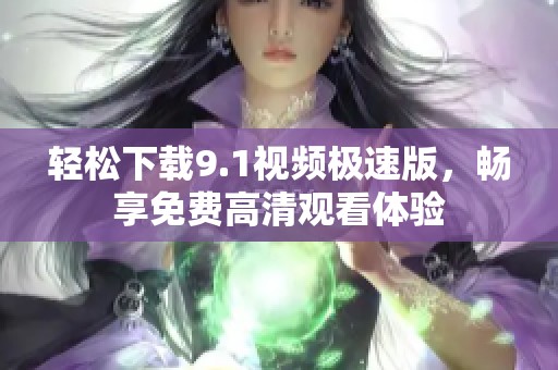 轻松下载9.1视频极速版，畅享免费高清观看体验