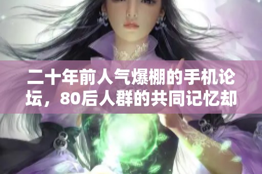 二十年前人气爆棚的手机论坛，80后人群的共同记忆却遗憾关闭
