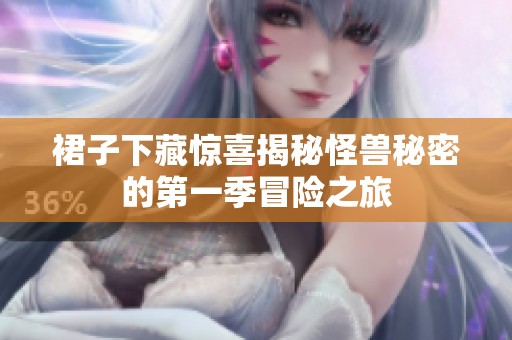 裙子下藏惊喜揭秘怪兽秘密的第一季冒险之旅
