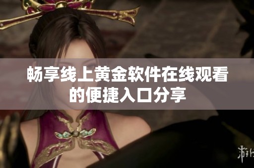 畅享线上黄金软件在线观看的便捷入口分享