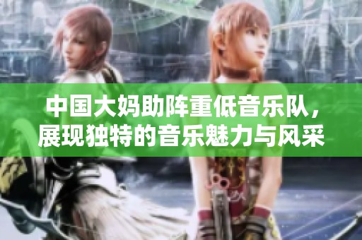 中国大妈助阵重低音乐队，展现独特的音乐魅力与风采