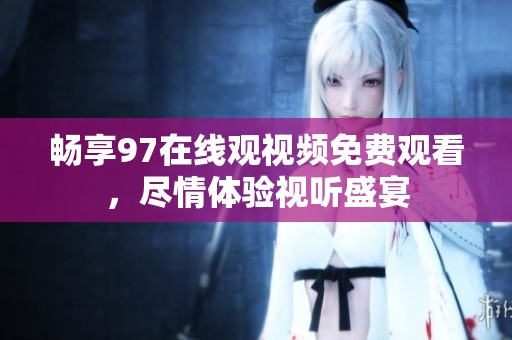 畅享97在线观视频免费观看，尽情体验视听盛宴