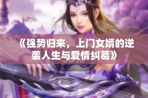 《强势归来，上门女婿的逆袭人生与爱情纠葛》