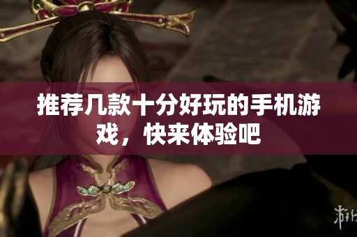 推荐几款十分好玩的手机游戏，快来体验吧