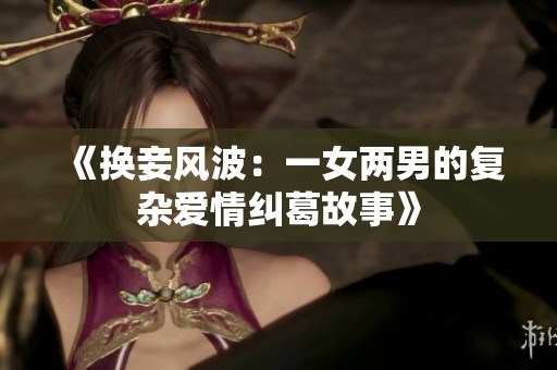 《换妾风波：一女两男的复杂爱情纠葛故事》