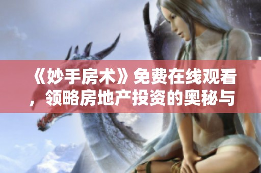 《妙手房术》免费在线观看，领略房地产投资的奥秘与智慧