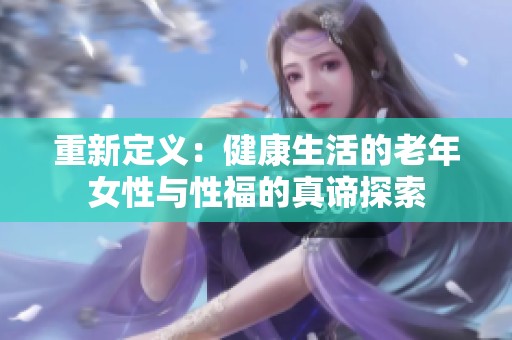 重新定义：健康生活的老年女性与性福的真谛探索