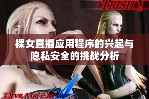 裸女直播应用程序的兴起与隐私安全的挑战分析