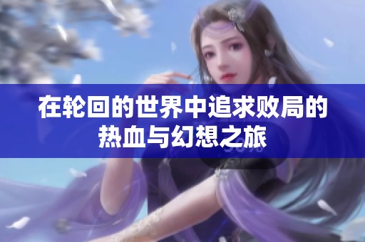 在轮回的世界中追求败局的热血与幻想之旅
